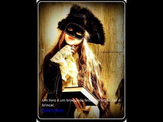 Um livro é um brinquedo feito com letras. Ler é
brincar.
Rubem Alves
 