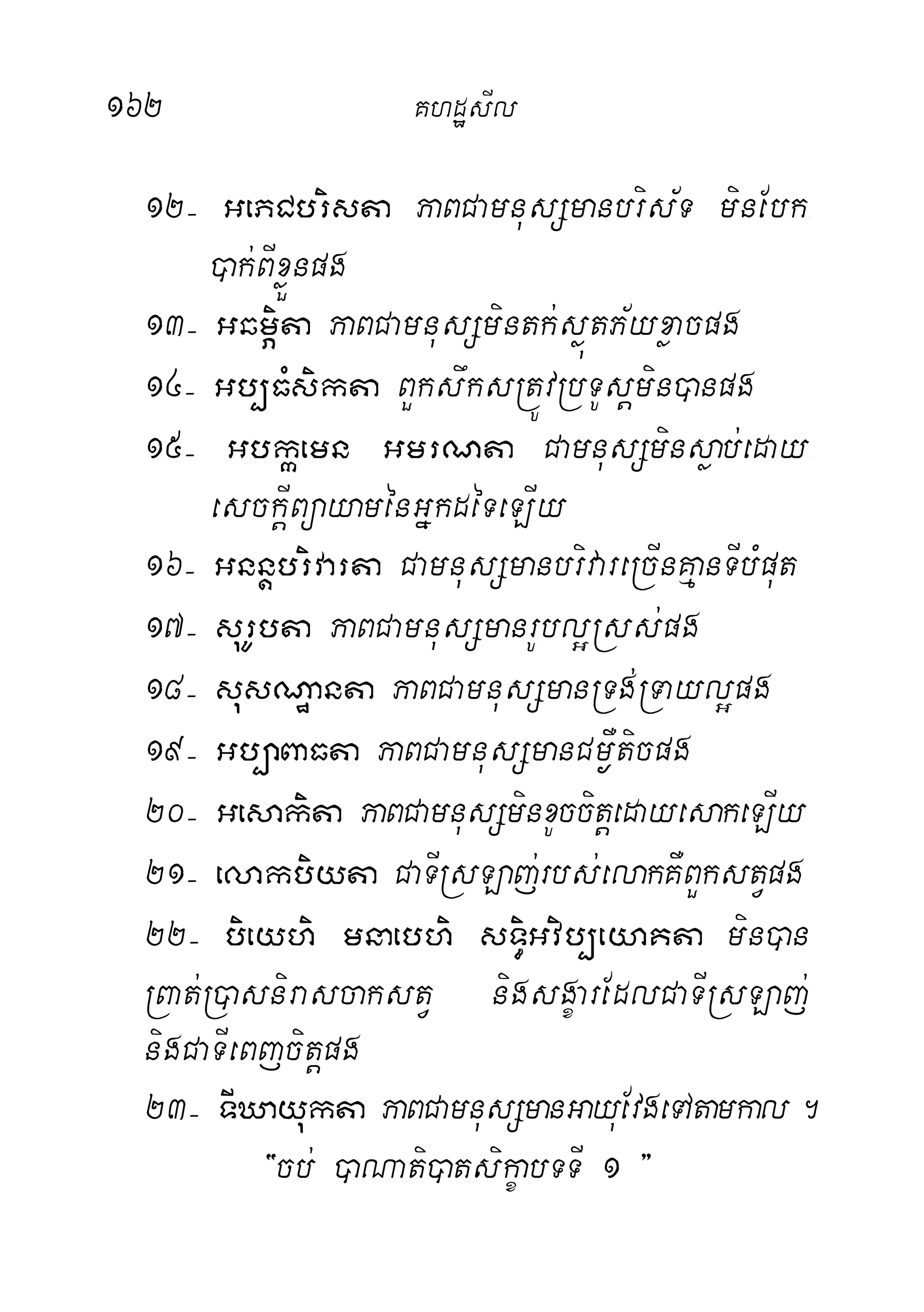 162 KhdæsIl
12( GePCbrista PaBCamnusSmanbris½T minEbk-
)ak;BIxøÜnpg
13( GqmÖita PaBCamnusSmintk;søútP½yxøacpg
14( Gb,FMsikta BYkswksRtÚvRbTUsþmin)anpg
15( Gbkáemn GmrNta CamnusSminsøab;eday-
esckþIBüayaménGñkdéTeLIy
16( Gnnþbrivarta CamnusSmanbrivareRcInKµanTIbMput
17( surUbta PaBCamnusSmanrUbl¥Rss;pg
18( susNæanta PaBCamnusSmanRTg;RTayl¥pg
19( Gb,aBaFta PaBCamnusSmanCm¶Wticpg
20( Gesakita PaBCamnusSminxUccitþedayesakeLIy
21( elakbiyta CaTIRsLaj;rbs;elakKWBYkstVpg
22( bieyhi mnaebhi sT§iGvib,eyaKta min)an
RBat;R)asnirascakstV nigsgçarEdlCaTIRsLaj;
nigCaTIeBjcitþpg
23( TIXayukta PaBCamnusSmanGayuEvgeTAtamkal.
{cb; )aNati)atsikçabTTI 1 }
 