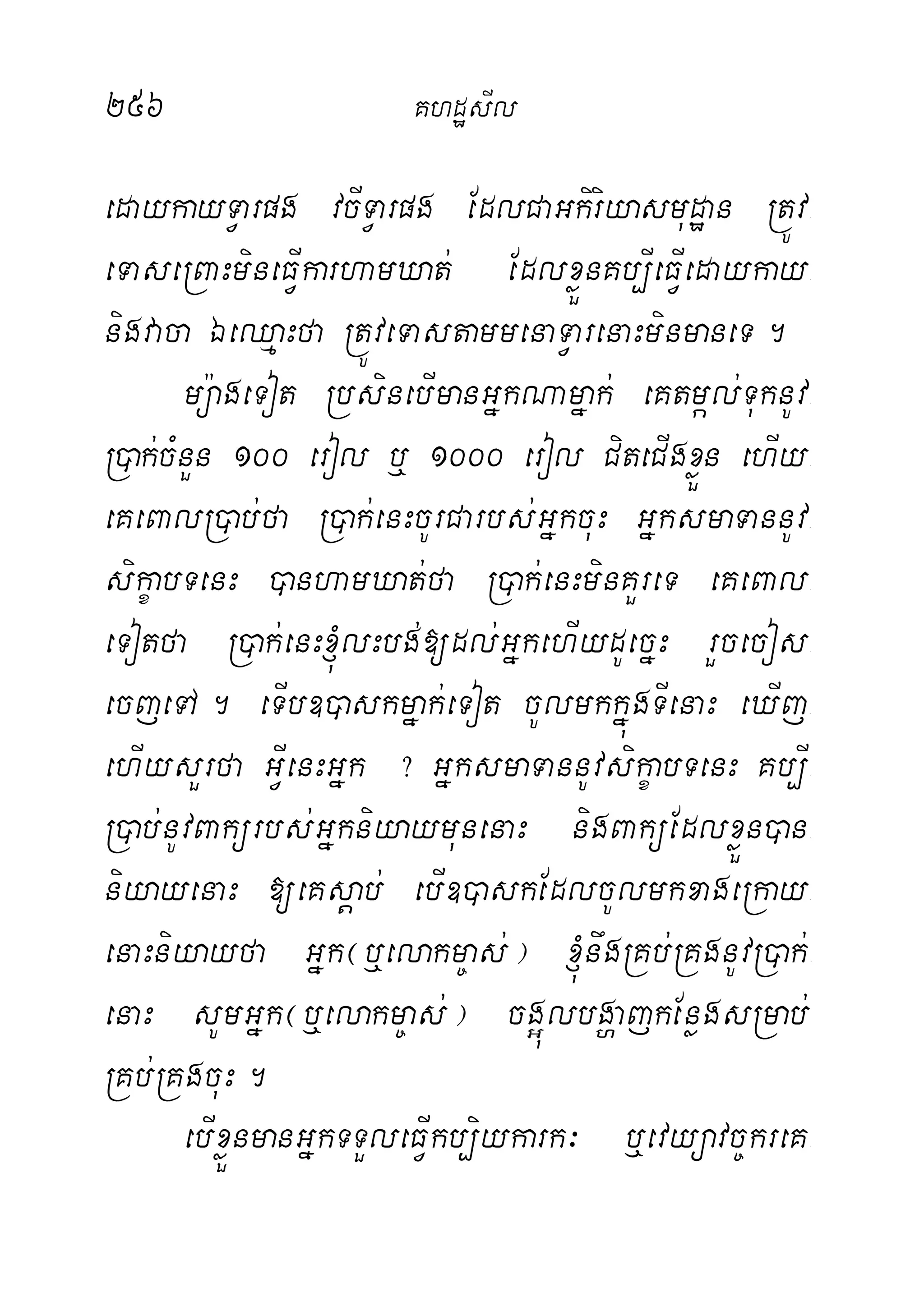 256 KhdæsIl
edaykayTVarpg vcITVarpg EdlCaGkiriyasmudæan RtÚv-
eTaseRBaHmineFVIkarhamXat; EdlxøÜnKb,IeFVIedaykay-
nigvaca ÉeQµaHfa RtÚveTastammenaTVarenaHminmaneT.
mü:ageTot RbsinebImanGñkNamñak; eKtmál;TuknUv-
R)ak;cMnYn 100 erol b¤ 1000 erol CiteCIgxøÜn ehIy-
eKeBalR)ab;fa R)ak;enHcUrCarbs;GñkcuH GñksmaTannUv-
sikçabTenH )anhamXat;fa R)ak;enHminKYreT eKeBal-
eTotfa R)ak;enH´lHbg;[dl;GñkehIydUecñH rYcecos-
ecjeTA. eTIb])askmñak;eTot cUlmkkñúgTIenaH eXIj-
ehIysYrfa GVIenHGñk ? GñksmaTannUvsikçabTenH Kb,I-
R)ab;nUvBakürbs;GñkniyaymunenaH nigBaküEdlxøÜn)an-
niyayenaH [eKsþab; ebI])askEdlcUlmkxageRkay-
enaHniyayfa Gñk¬b¤elakm©as;¦ ´nwgRKb;RKgnUvR)ak;-
enaH sUmGñk¬b¤elakm©as;¦ cg¥úlbgðajkEnøgsRmab;
RKb;RKgcuH.
ebIxøÜnmanGñkTTYleFVIkb,iykark³ b¤evyüavc©kreK-
 