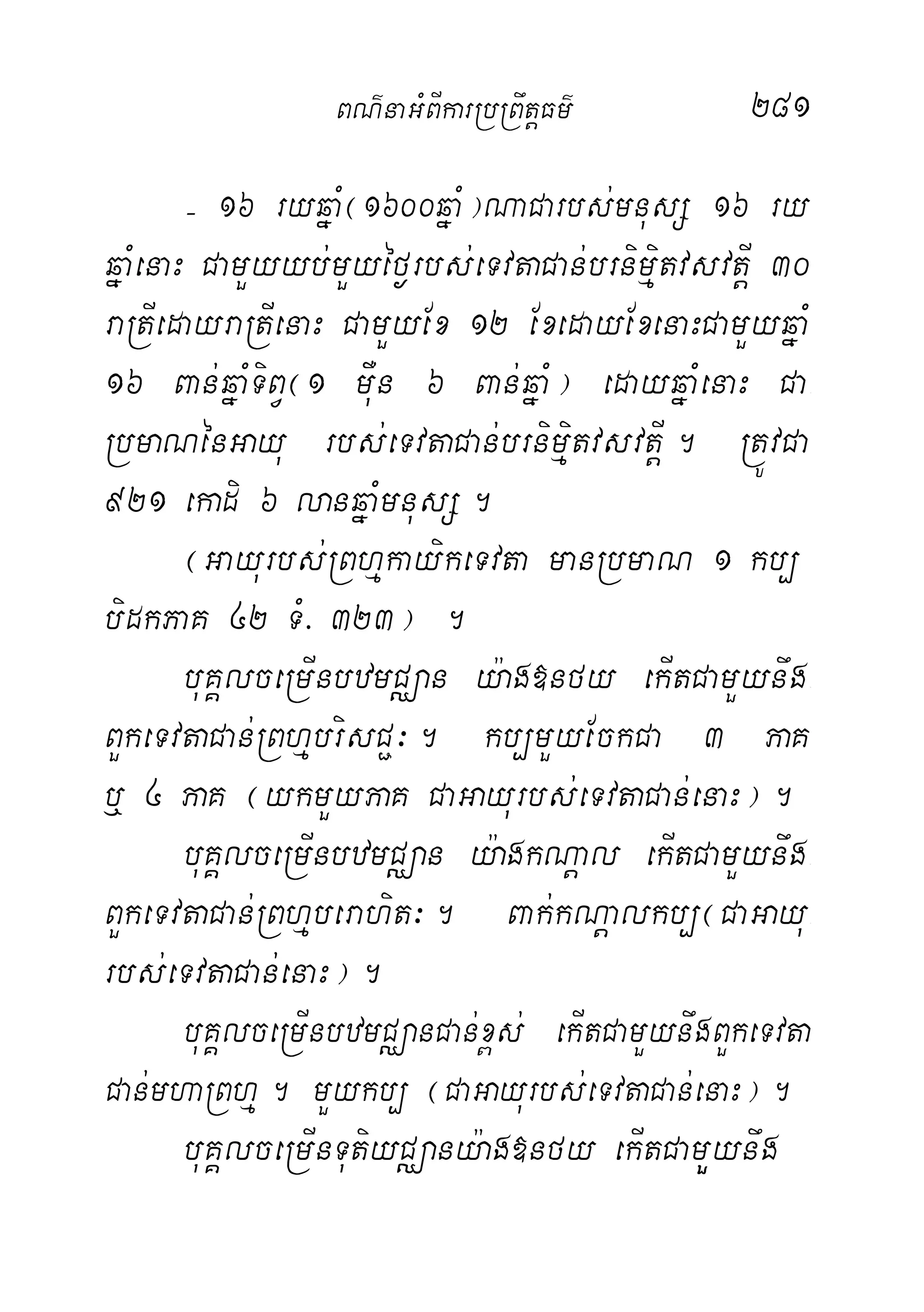281
( 16 ryqñaM¬1600qñaM¦NaCarbs;mnusS 16 ry
qñaMenaH CamYyyb;mYyéf¶rbs;eTvtaCan;brnimµitvsvtþI 30
raRtIedayraRtIenaH CamYyEx 12 ExedayExenaHCamYyqñaM
16 Ban;qñaMTiBV¬1 mWun 6 Ban;qñaM¦ edayqñaMenaH Ca-
RbmaNénGayu rbs;eTvtaCan;brnimµitvsvtþI. RtÚvCa
921 ekadi 6 lanqñaMmnusS.
¬Gayurbs;RBhµkayikeTvta manRbmaN 1 kb,
bidkPaK 42 TM> 323¦ .
buKÁlceRmInbzmCÄan y:ag»nfy ekItCamYynwg-
BYkeTvtaCan;RBhµbrisC¢³. kb,mYyEckCa 3 PaK
b¤ 4 PaK ¬ykmYyPaK CaGayurbs;eTvtaCan;enaH¦.
buKÁlceRmInbzmCÄan y:agkNþal ekItCamYynwg-
BYkeTvtaCan;RBhµberahit³. Bak;kNþalkb,¬CaGayu-
rbs;eTvtaCan;enaH¦.
buKÁlceRmInbzmCÄanCan;x<s; ekItCamYynwgBYkeTvt
aCan;mhaRBhµ. mYykb, ¬CaGayurbs;eTvtaCan;enaH¦.
buKÁlceRmInTutiyCÄany:ag»nfy ekItCamYYynwg
BN’naGMBIkarRbRBwtþFm’
 