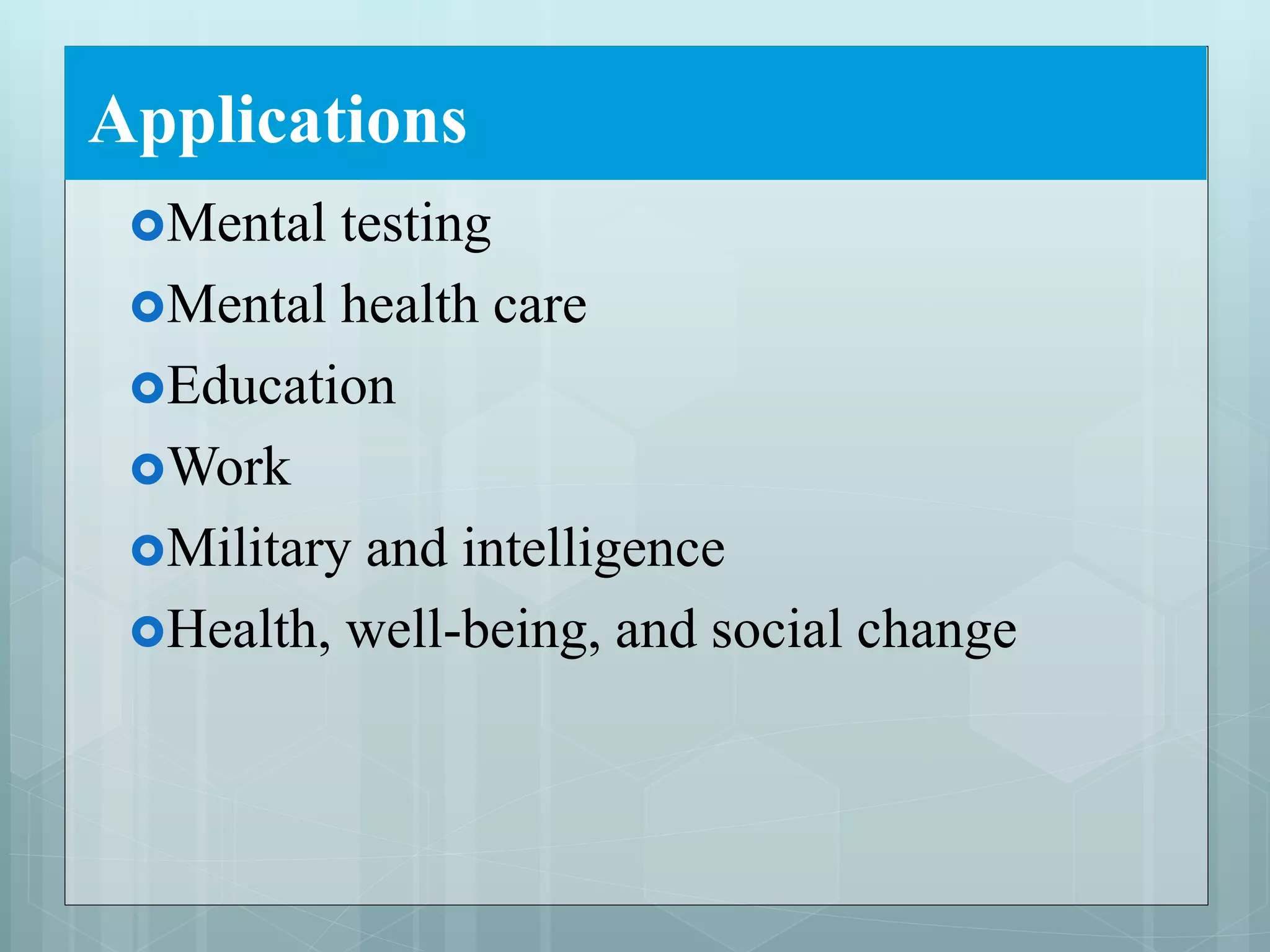 Applications
Mental testing
Mental health care
Education
Work
Military and intelligence
Health, well-being, and social change
 