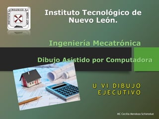MC Cecilia Mendoza Schietekat
Instituto Tecnológico de
Nuevo León.
Ingeniería Mecatrónica
Dibujo Asistido por Computadora
 