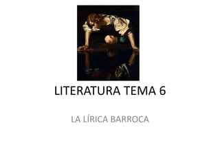 LITERATURA TEMA 6
LA LÍRICA BARROCA
 