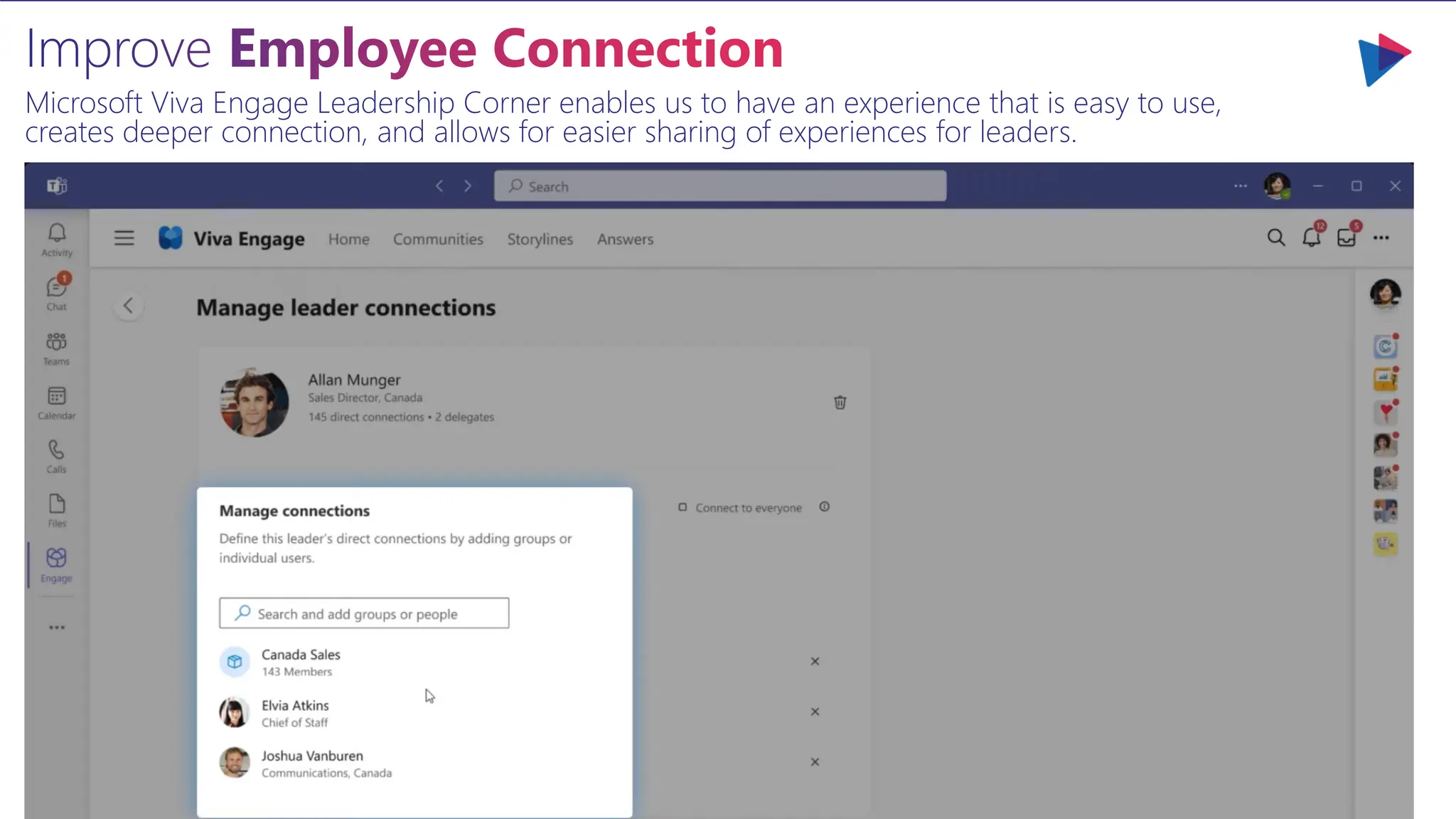 Improve Employee Connection
Microsoft Viva Engage Leadership Corner enables us to have an experience that is easy to use,
creates deeper connection, and allows for easier sharing of experiences for leaders.
 