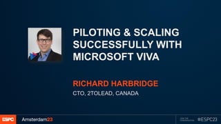 PILOTING & SCALING
SUCCESSFULLY WITH
MICROSOFT VIVA
RICHARD HARBRIDGE
CTO, 2TOLEAD, CANADA
 