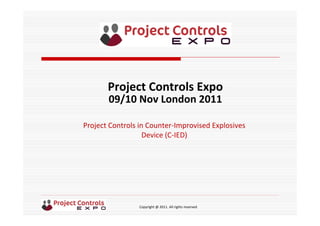 Copyright @ 2011. All rights reserved
Project Controls in Counter‐Improvised Explosives 
Device (C‐IED)
Project Controls Expo
09/10 Nov London 2011
 