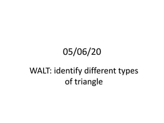 05/06/20
WALT: identify different types
of triangle
 