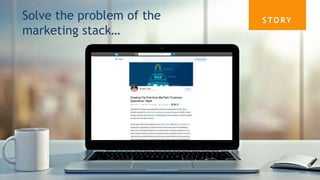 S TO RYSolve the problem of the
marketing stack…
 