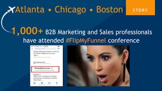 Atlanta • Chicago • Boston S TO RY
1,000+ B2B Marketing and Sales professionals
have attended #FlipMyFunnel conference
 