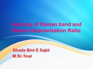 Intensity of Raman band and
Raman Depolarization Ratio
Ghada Bint E Sajid
M.Sc final
 