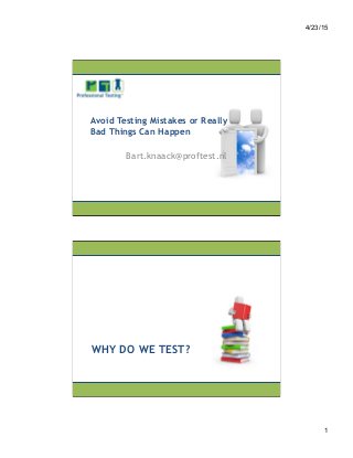 4/23/15
1
Avoid Testing Mistakes or Really
Bad Things Can Happen
Bart.knaack@proftest.nl
WHY DO WE TEST?
 