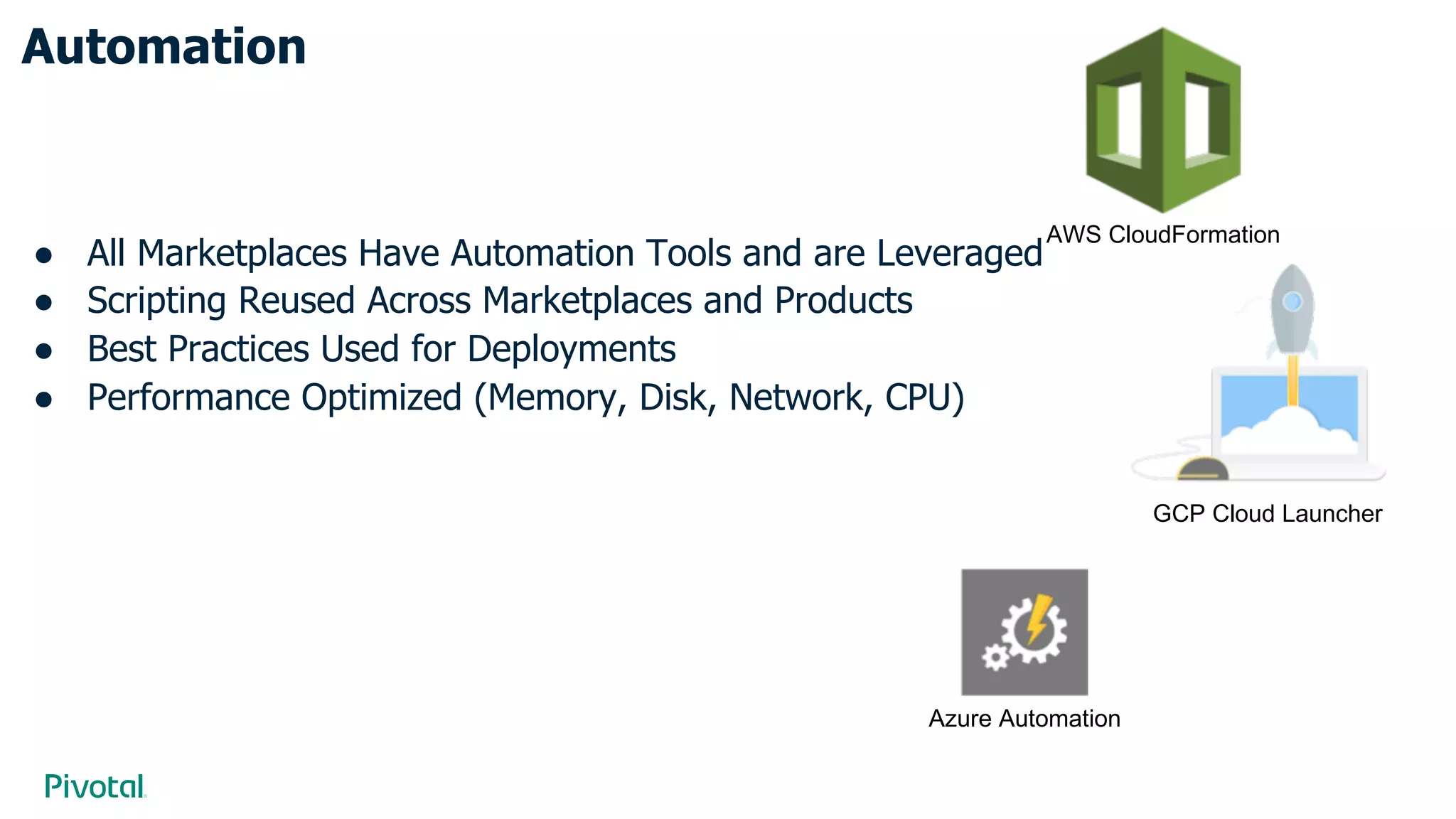 Automation
● All Marketplaces Have Automation Tools and are Leveraged
● Scripting Reused Across Marketplaces and Products
● Best Practices Used for Deployments
● Performance Optimized (Memory, Disk, Network, CPU)
Azure Automation
AWS CloudFormation
GCP Cloud Launcher
 