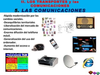 -Rápida modernización por los cambios sociales. -Desequilibrios territoriales -Liberalización del mercado de comunicaciones. -Enorme difusión del teléfono móvil. -Generalización del uso del ordenador. -Aumento del acceso a internet. II. LOS TRANSPORTES y las COMUNICACIONES 5.  LAS COMUNICACIONES 