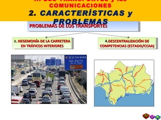 PROBLEMAS DE LOS TRANSPORTE S 3 . HEGEMONÍA DE LA CARRETERA EN TRÁFICOS INTERIORES 4 .DESCENTRALIZACIÓN DE COMPETENCIAS (ESTADO/CCAA) II. LOS TRANSPORTES y las COMUNICACIONES 2.  CARACTERÍSTICAS y PROBLEMAS 