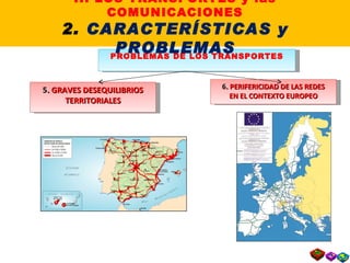 PROBLEMAS DE LOS TRANSPORTES 5 . GRAVES DESEQUILIBRIOS TERRITORIALES 6 . PERIFERICIDAD DE LAS REDES EN EL CONTEXTO EUROPEO II. LOS TRANSPORTES y las COMUNICACIONES 2.  CARACTERÍSTICAS y PROBLEMAS 