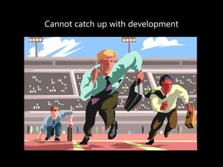 Cannot catch up with development 
 