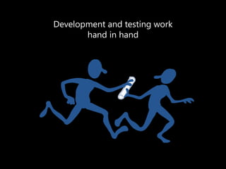 Development and testing work 
hand in hand  