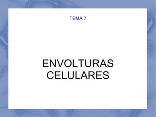 TEMA 7 
ENVOLTURAS 
CELULARES 
 