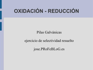 OXIDACIÓN - REDUCCIÓN Pilas Galvánicas ejercicio de selectividad resuelto jose.PRoFeBLoG.es 