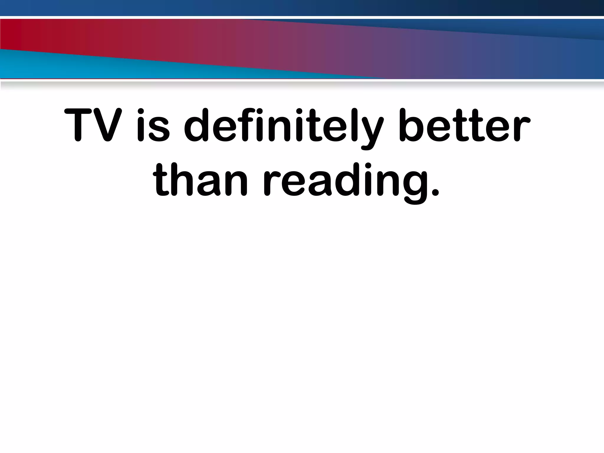 TV is definitely better than reading.