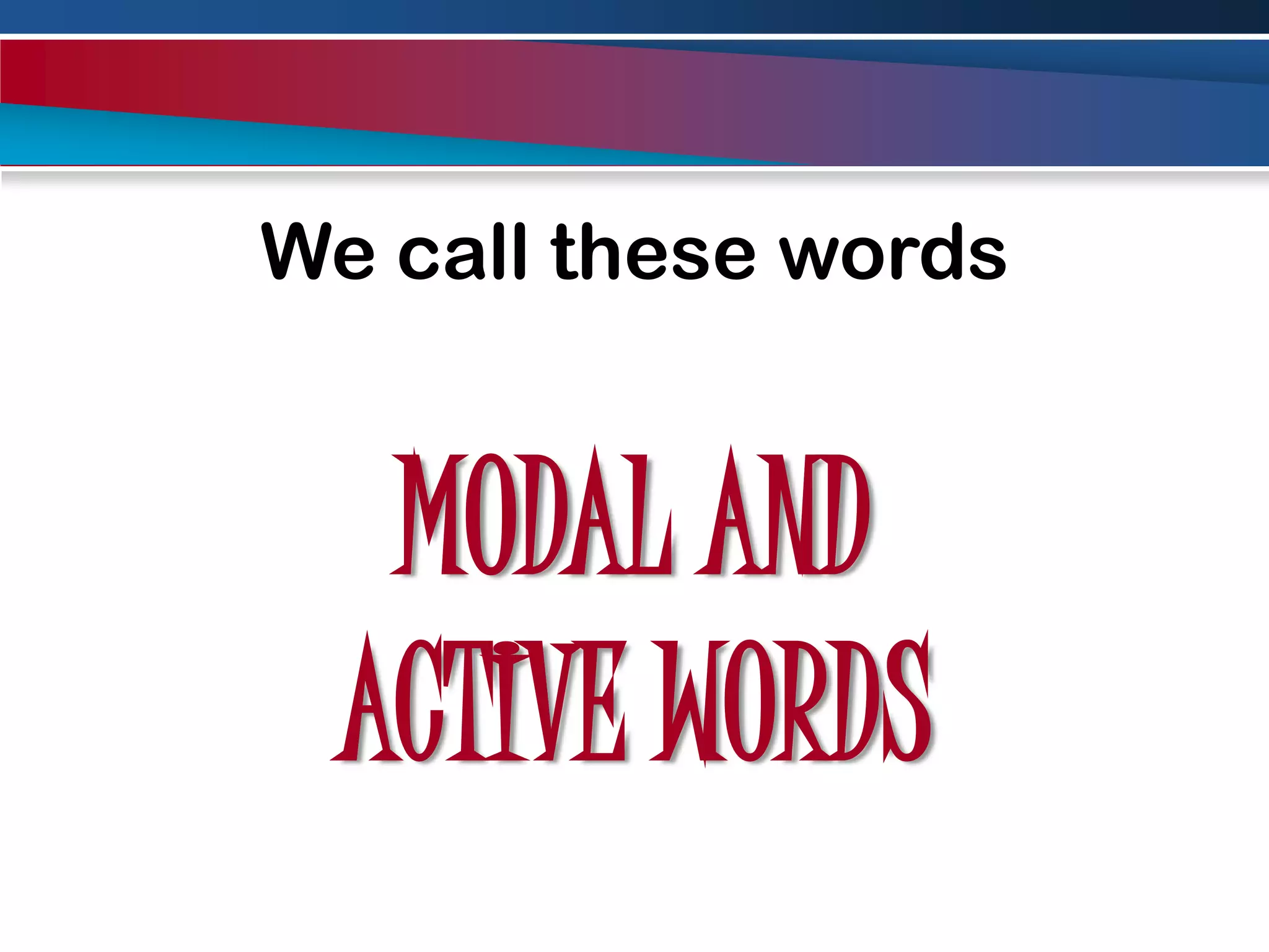 We call these wordsMODAL AND ACTIVE WORDS