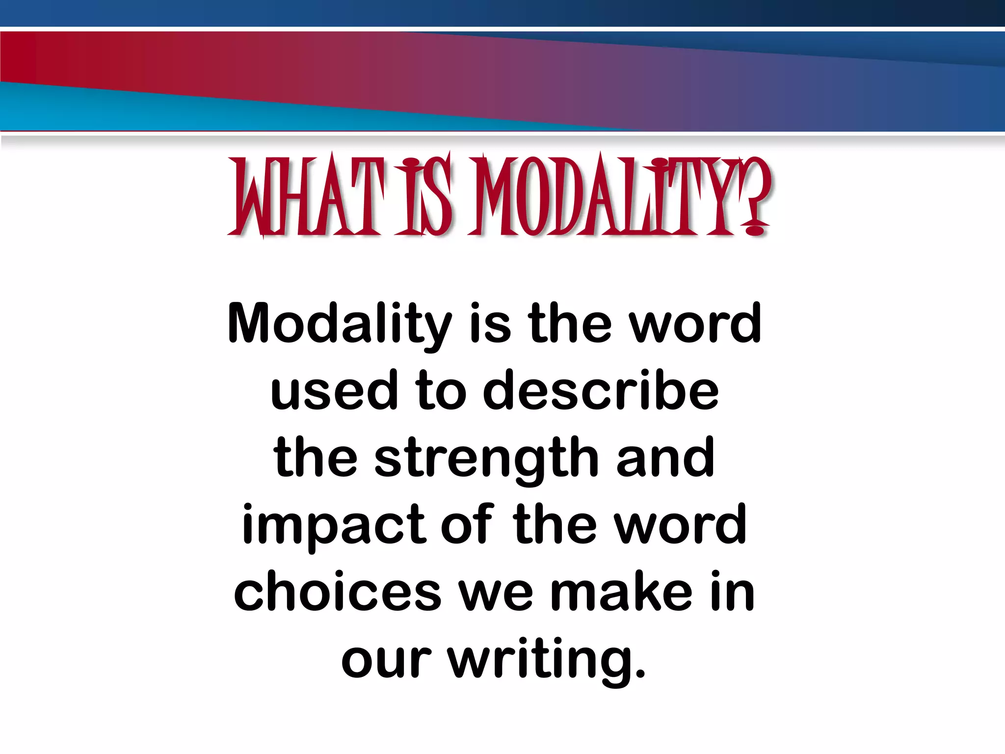 WHAT IS MODALITY?Modality is the word used to describe the strength and impact of the word choices we make in our writing. 