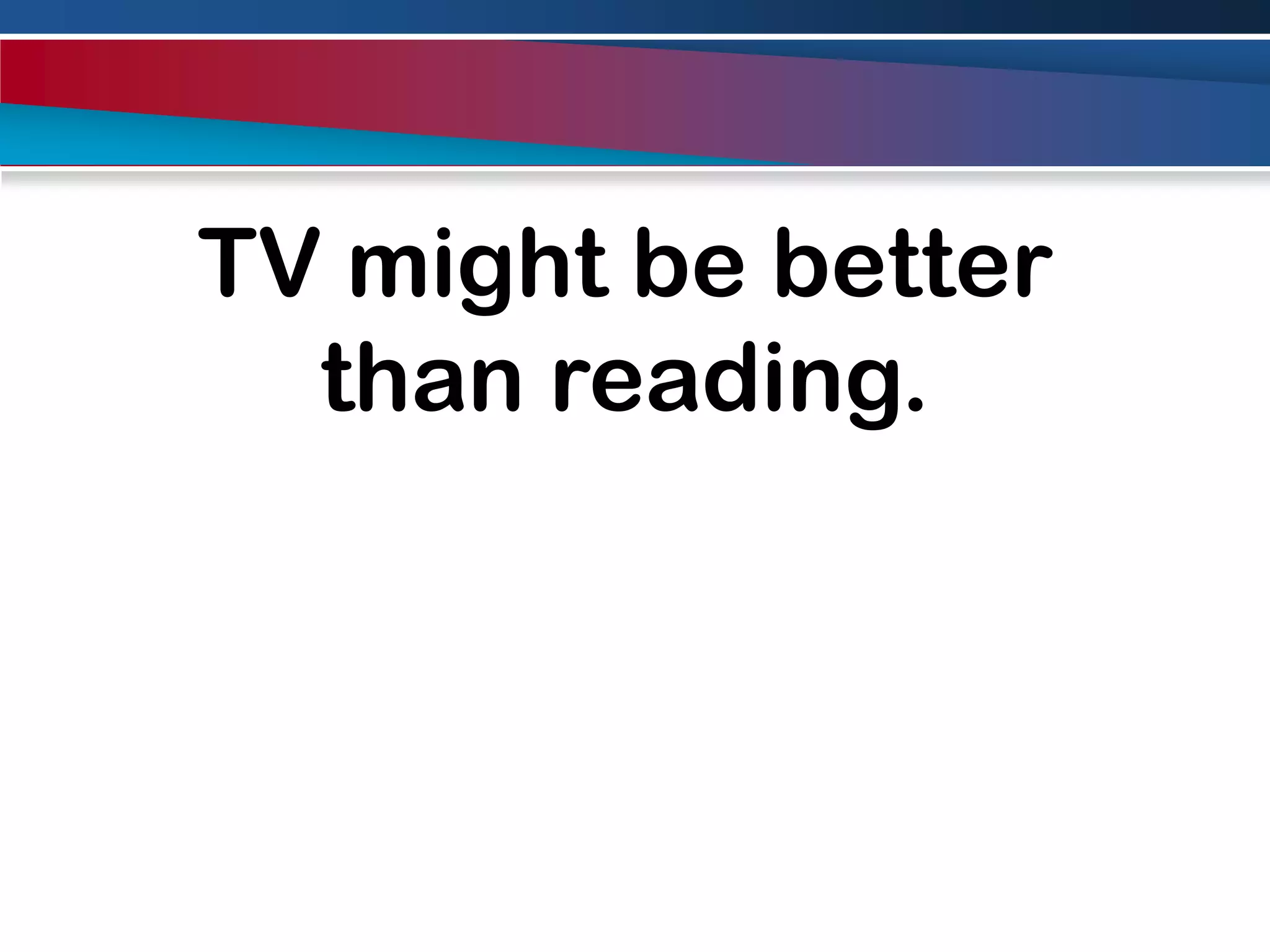 TV might be better than reading.
