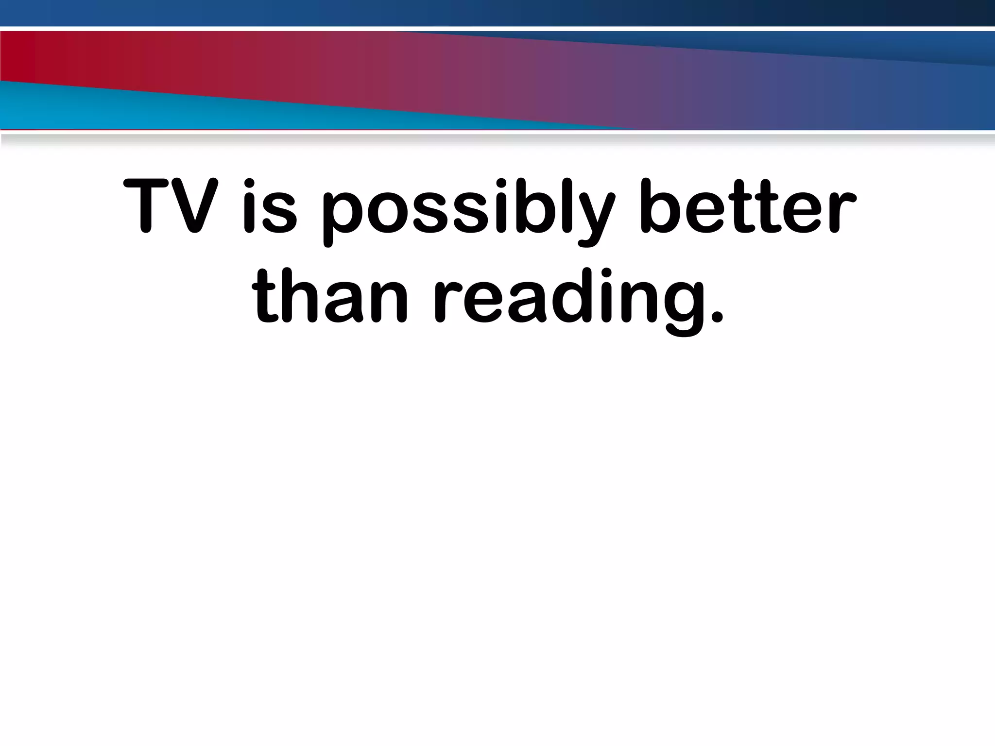 TV is possibly better than reading.