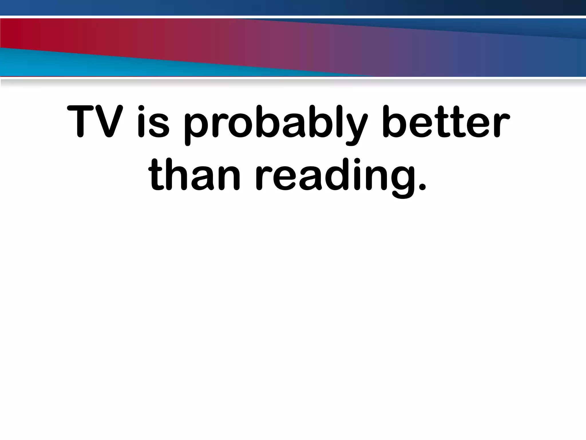 TV is probably better than reading.
