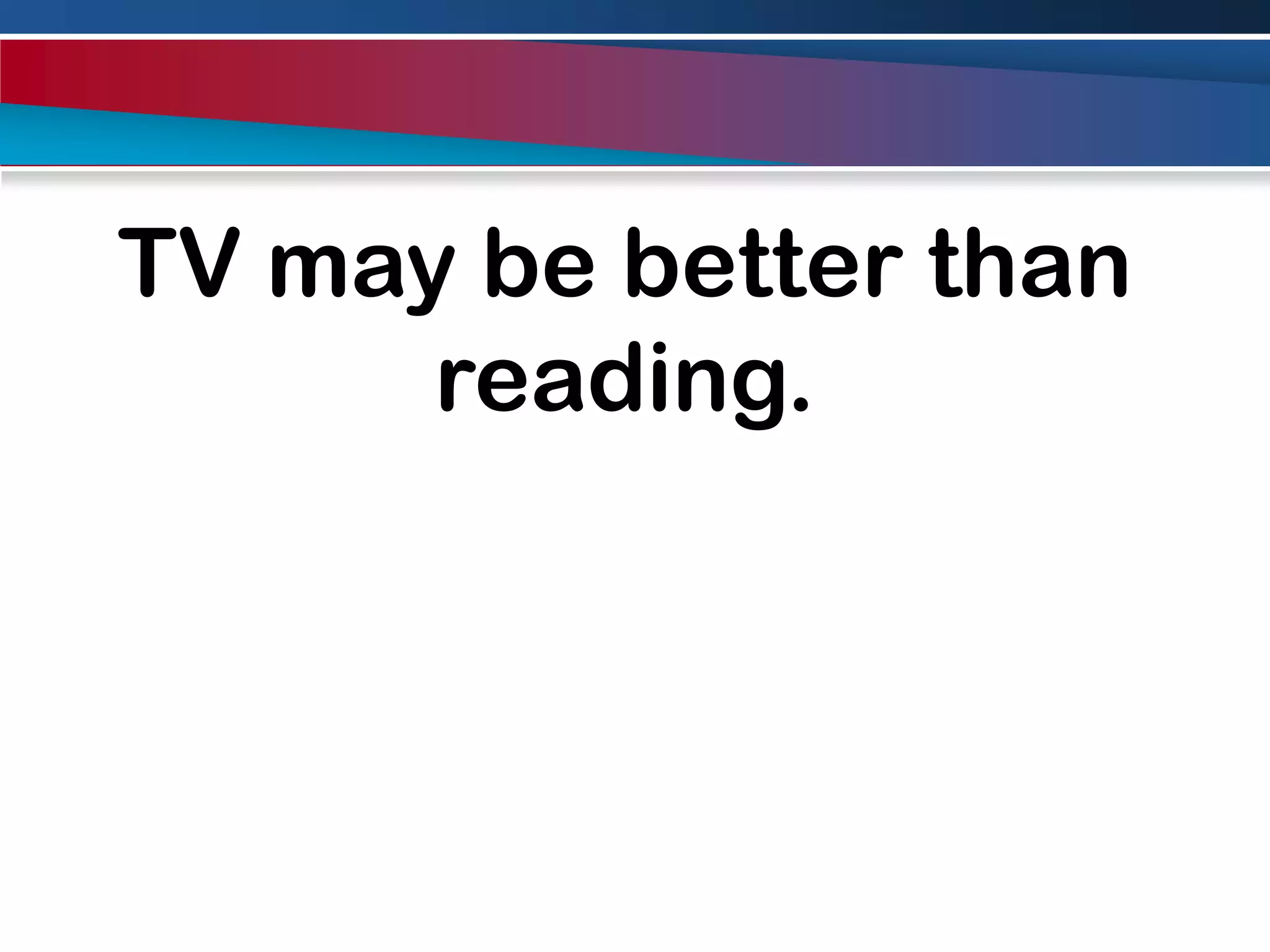 TV may be better than reading.