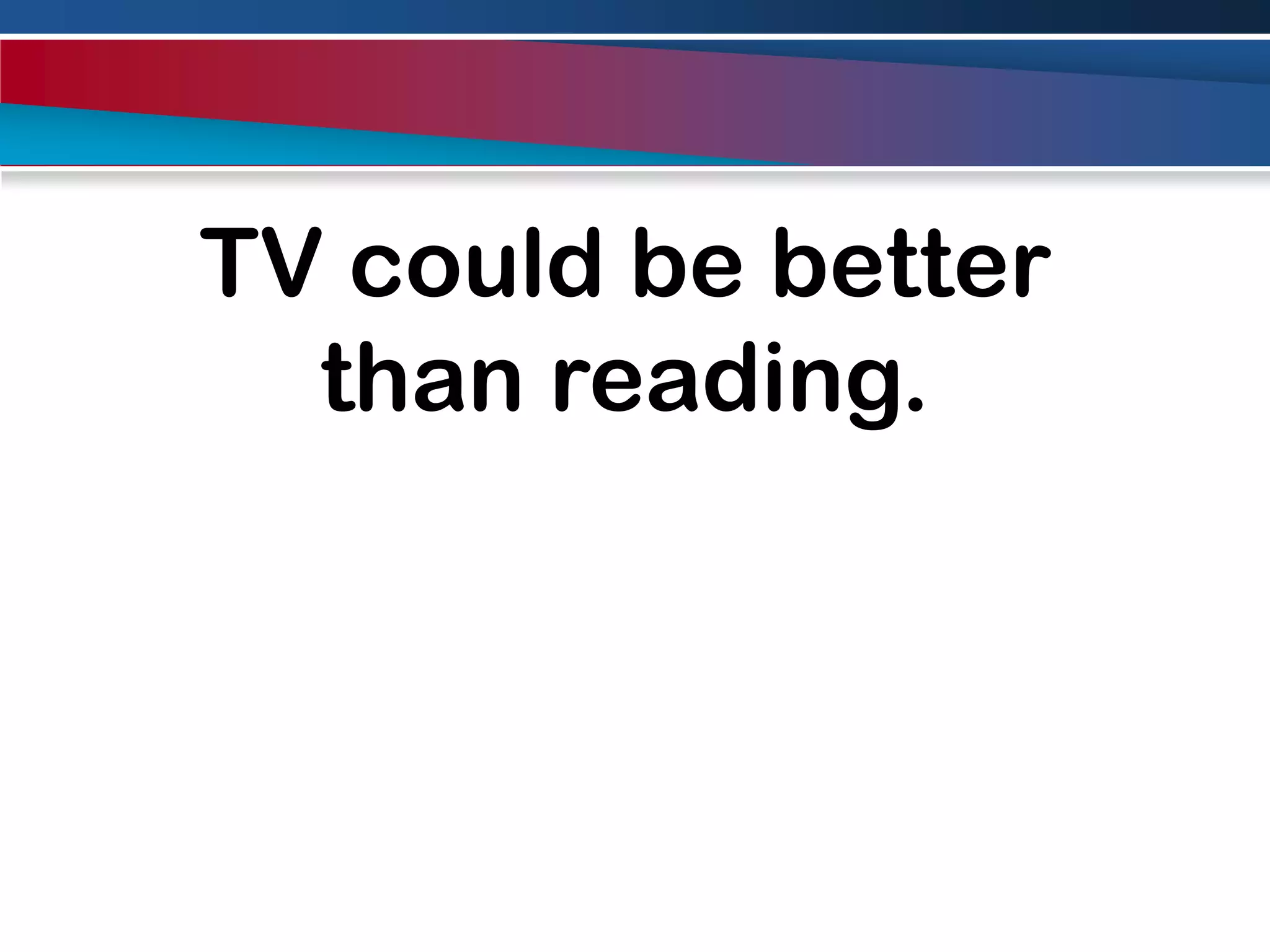 TV could be better than reading.