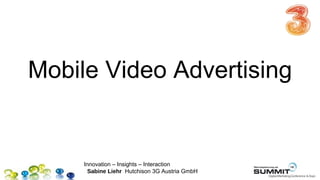Mobile Video Advertising


     Innovation – Insights – Interaction
      Sabine Liehr Hutchison 3G Austria GmbH
 