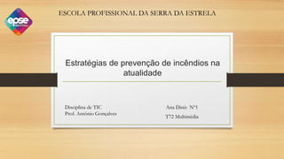 Estratégias de prevenção de incêndios na
atualidade
Ana Dinis Nº1
T72 Multimédia
ESCOLA PROFISSIONAL DA SERRA DA ESTRELA
Disciplina de TIC
Prof. António Gonçalves
 