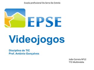 Escola profissional Da Serra Da Estrela
Videojogos
Disciplina de TIC
Prof. António Gonçalves
João Correia Nº12
T72 Multimédia
 