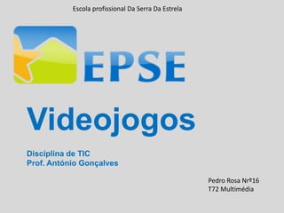 Escola profissional Da Serra Da Estrela
Videojogos
Disciplina de TIC
Prof. António Gonçalves
Pedro Rosa Nrº16
T72 Multimédia
 