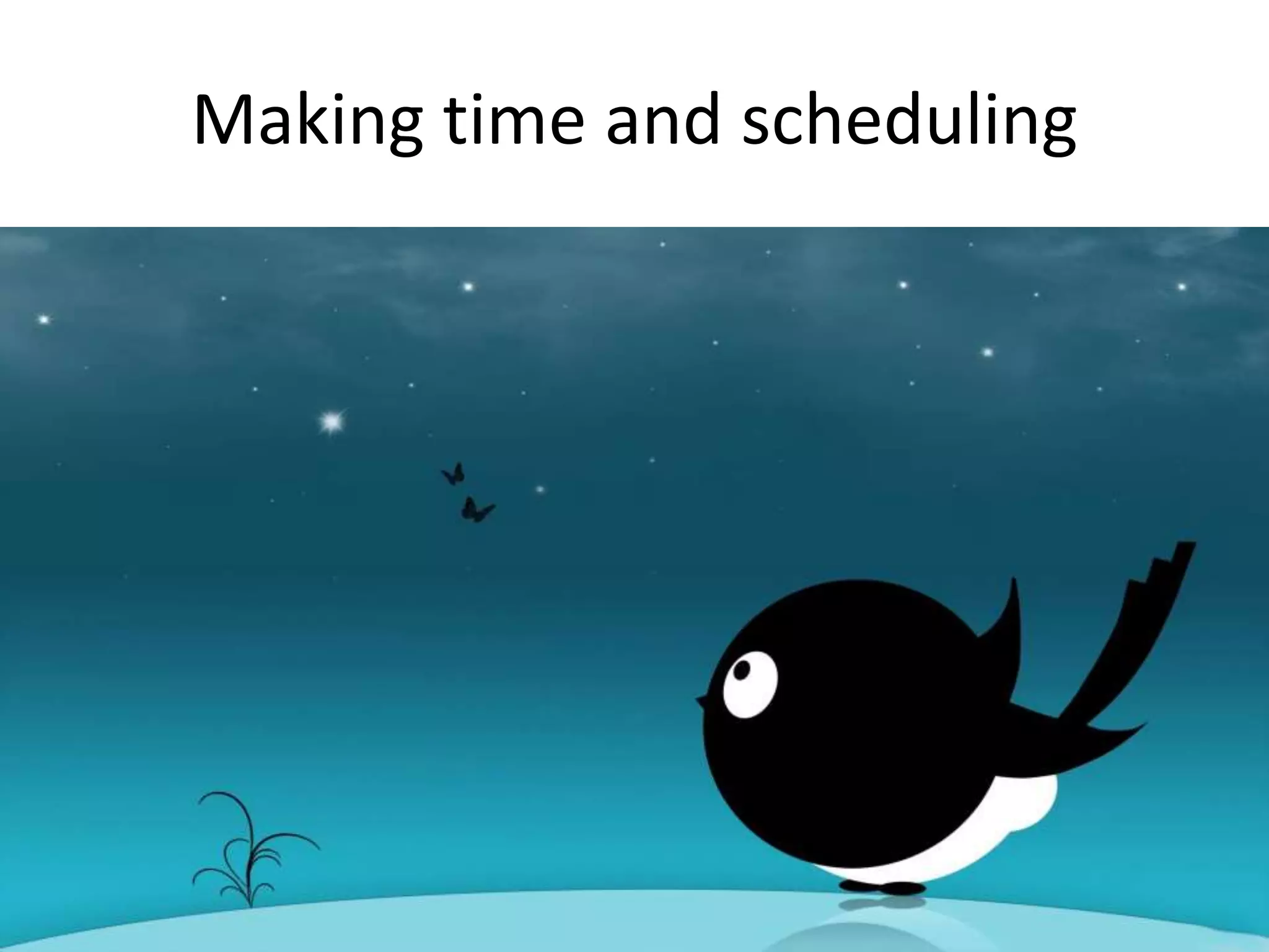 Making time and scheduling
 