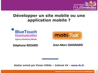Développer un site mobile ou une application mobile ? Atelier animé par Vivian VIDAL – Cabinet 4V –  www.4v.fr   Jean-Marc GAIGNARD Stéphane REDARD 