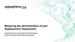 Mastering The Administration Of Your Appdynamics Deployment Mastering The Administration Of Your Appdynamics Deployment