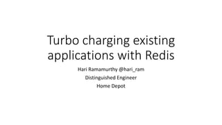 Turbo charging existing
applications with Redis
Hari Ramamurthy @hari_ram
Distinguished Engineer
Home Depot
 