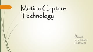 Motion Capture 
Technology 
by 
T.Aswanth 
Id no-12006270 
No-49(sec-D) 
 