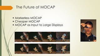 The Future of MOCAP 
 Markerless MOCAP 
 Cheaper MOCAP 
 MOCAP as Input to Large Displays 
 
