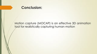 Conclusion: 
Motion capture (MOCAP) is an effective 3D animation 
tool for realistically capturing human motion 
 