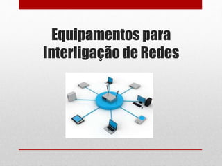 Equipamentos para
Interligação de Redes
 