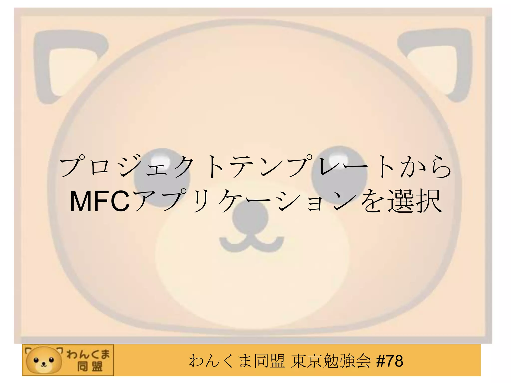 プロジェクトテンプレートから
MFCアプリケーションを選択




    わんくま同盟 東京勉強会 #78
 