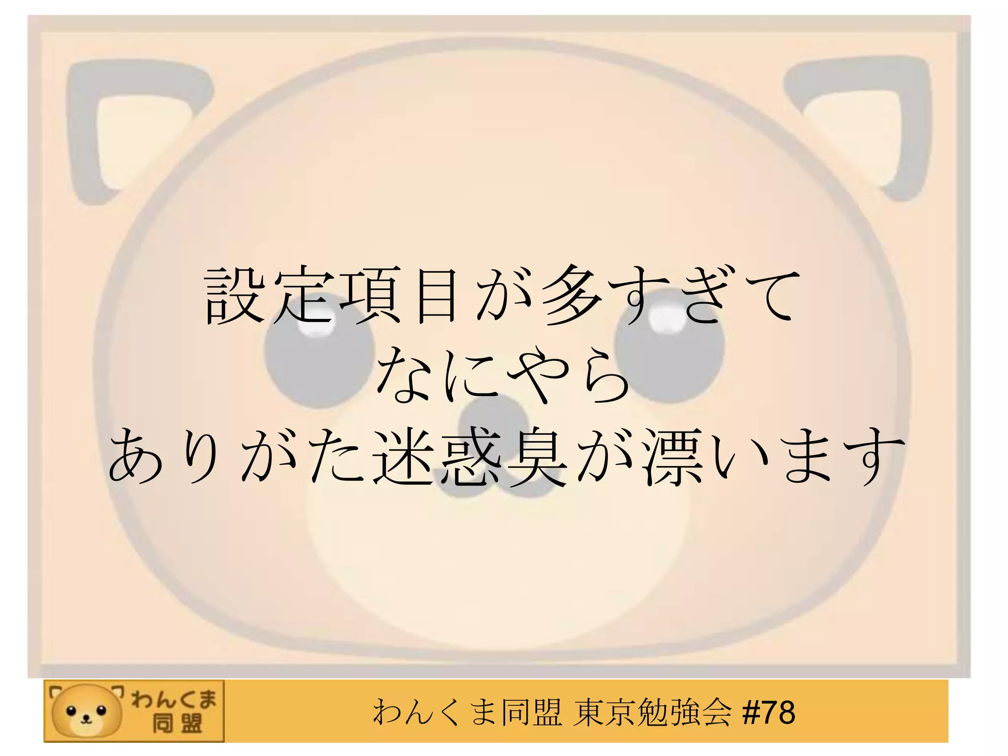 設定項目が多すぎて
    なにやら
ありがた迷惑臭が漂います


    わんくま同盟 東京勉強会 #78
 