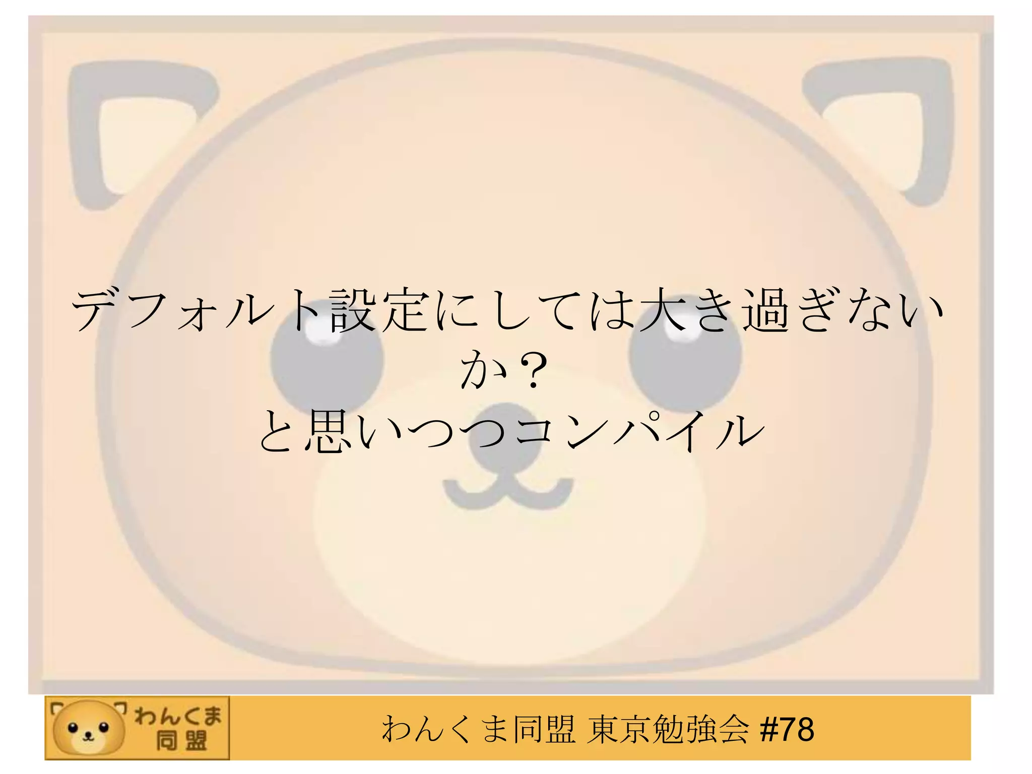 デフォルト設定にしては大き過ぎない
        か？
    と思いつつコンパイル




      わんくま同盟 東京勉強会 #78
 