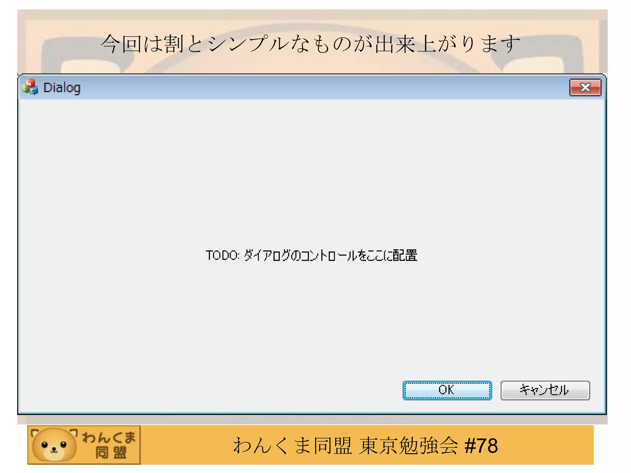今回は割とシンプルなものが出来上がります




      わんくま同盟 東京勉強会 #78
 