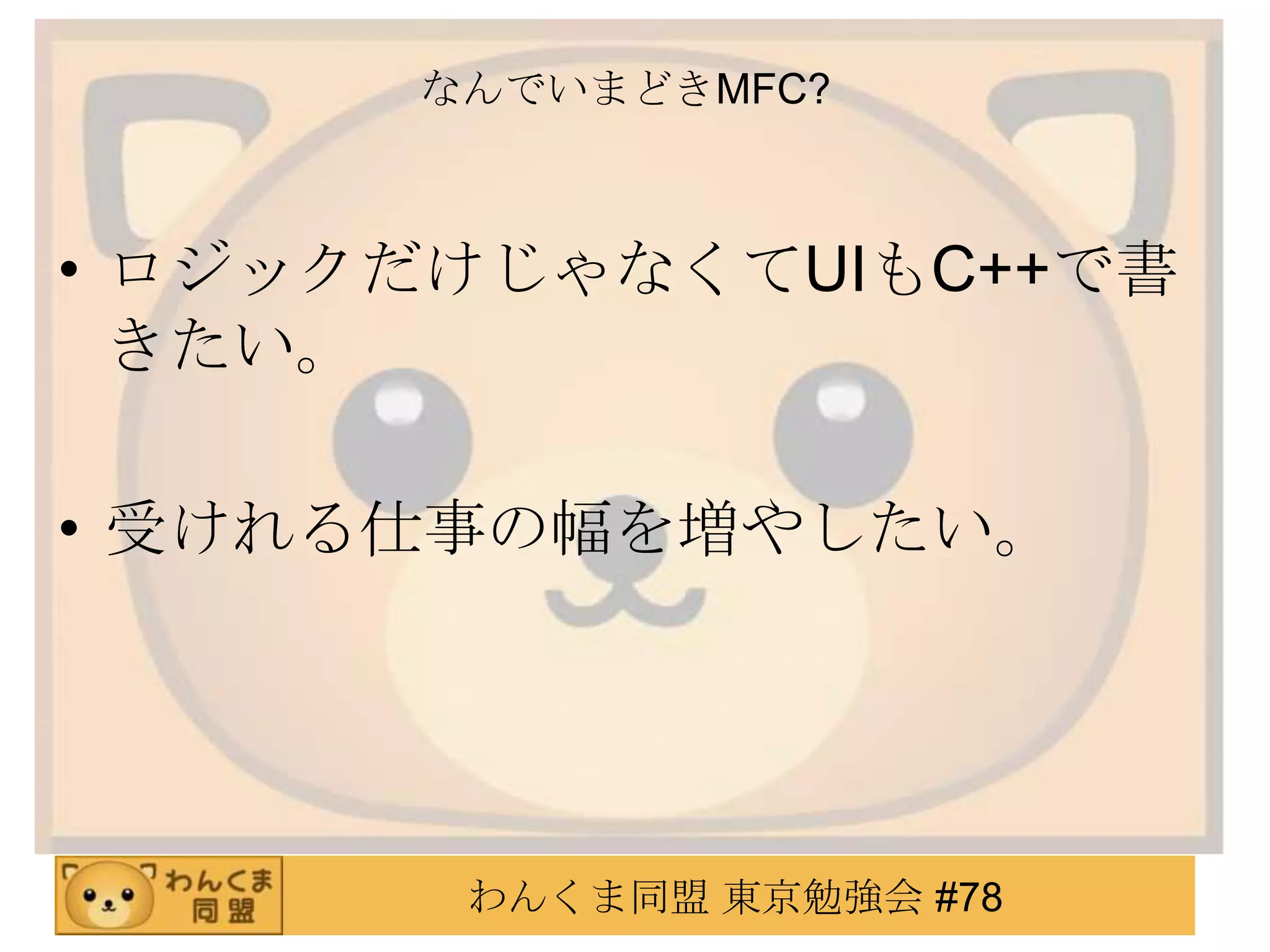 なんでいまどきMFC?



• ロジックだけじゃなくてUIもC++で書
  きたい。

• 受けれる仕事の幅を増やしたい。




       わんくま同盟 東京勉強会 #78
 