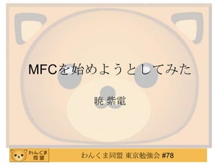 MFCを始めようとしてみた

      暁 紫電




    わんくま同盟 東京勉強会 #78
 