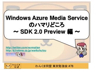 Windows Azure Media Service
      のハマリどころ
  ～ SDK 2.0 Preview 編 ～

http://twitter.com/normalian
http://d.hatena.co.jp/waritohutsu




                        わんくま同盟 東京勉強会 #78
 